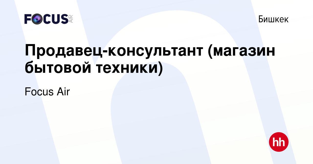 Вакансия Продавец-консультант (магазин бытовой техники) в Бишкеке, работа в  компании Focus Air (вакансия в архиве c 6 января 2024)