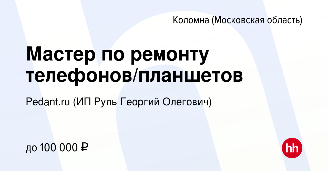 Вакансия Мастер по ремонту телефонов/планшетов в Коломне, работа в компании  Pedant.ru (ИП Руль Георгий Олегович) (вакансия в архиве c 16 января 2024)