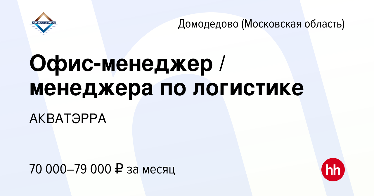 Вакансия Офис-менеджер / менеджера по логистике в Домодедово, работа в  компании АКВАТЭРРА (вакансия в архиве c 16 января 2024)