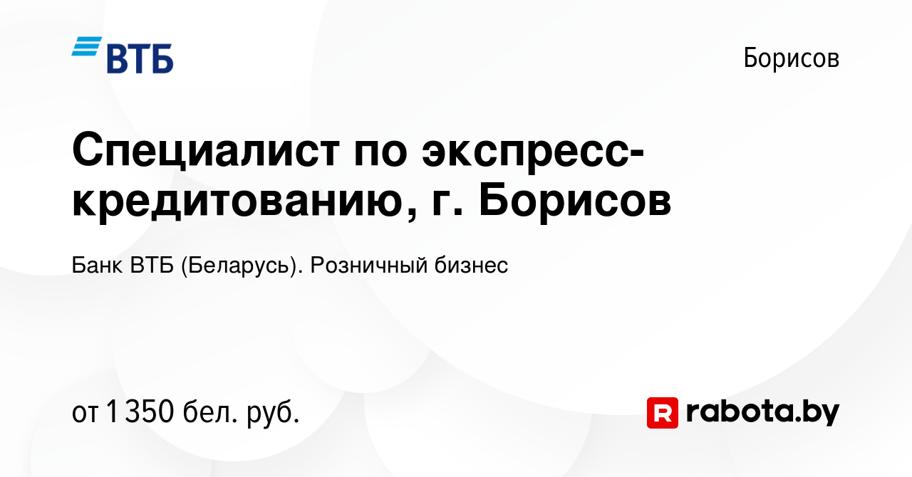 Вакансия Специалист по экспресс-кредитованию, г. Борисов в Борисове, работа  в компании Банк ВТБ (Беларусь). Розничный бизнес (вакансия в архиве c 4  февраля 2024)