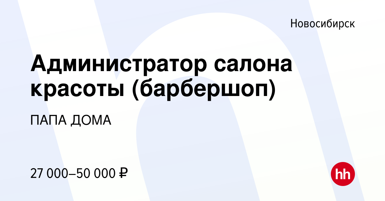 Вакансия Администратор салона красоты (барбершоп) в Новосибирске, работа в  компании ПАПА ДОМА (вакансия в архиве c 16 января 2024)