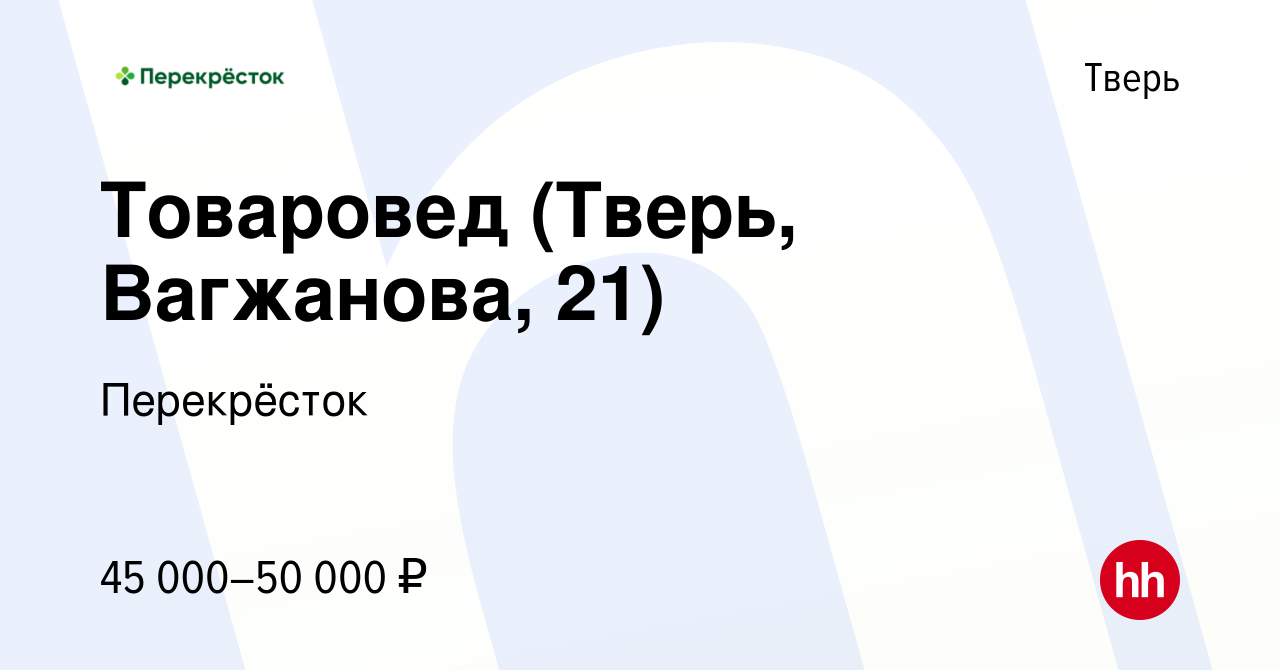 Вакансия Товаровед (Тверь, Вагжанова, 21) в Твери, работа в компании  Перекрёсток (вакансия в архиве c 16 января 2024)