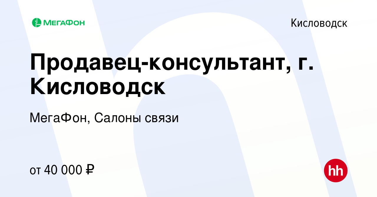 Вакансия Продавец-консультант, г. Кисловодск в Кисловодске, работа в  компании МегаФон, Салоны связи (вакансия в архиве c 16 января 2024)