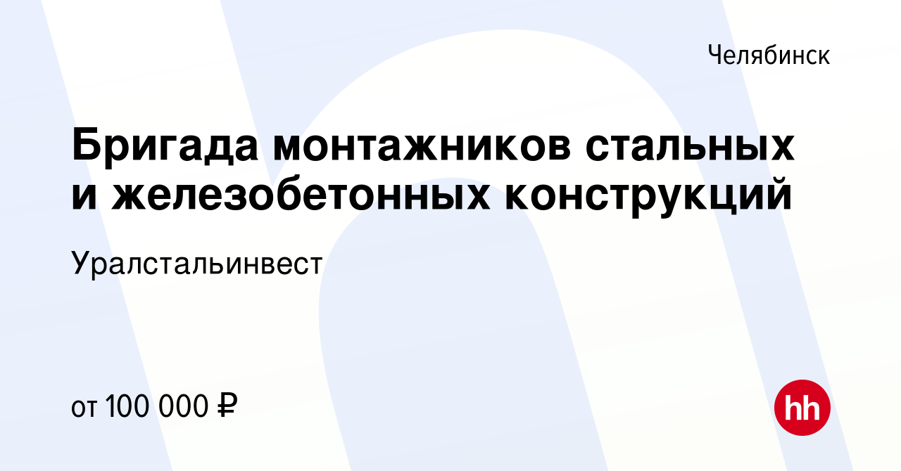 Вакансия Бригада монтажников стальных и железобетонных конструкций в  Челябинске, работа в компании Уралстальинвест (вакансия в архиве c 16  января 2024)