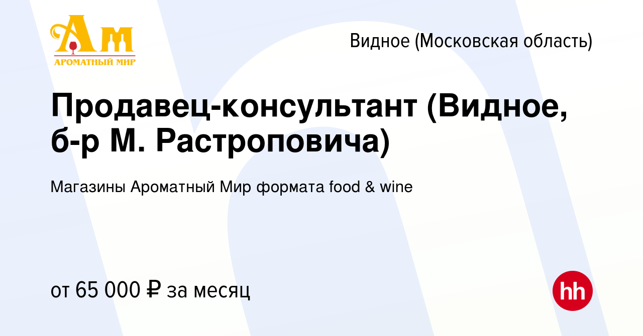 Вакансия Продавец-консультант (Видное, б-р М. Растроповича) в Видном,  работа в компании Магазины Ароматный Мир формата food & wine (вакансия в  архиве c 20 декабря 2023)