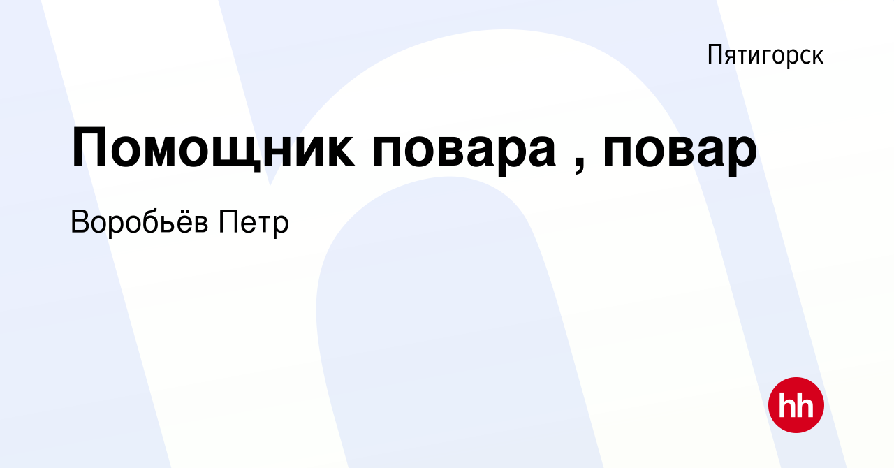 Вакансия Помощник повара , повар в Пятигорске, работа в компании Воробьёв  Петр (вакансия в архиве c 16 января 2024)