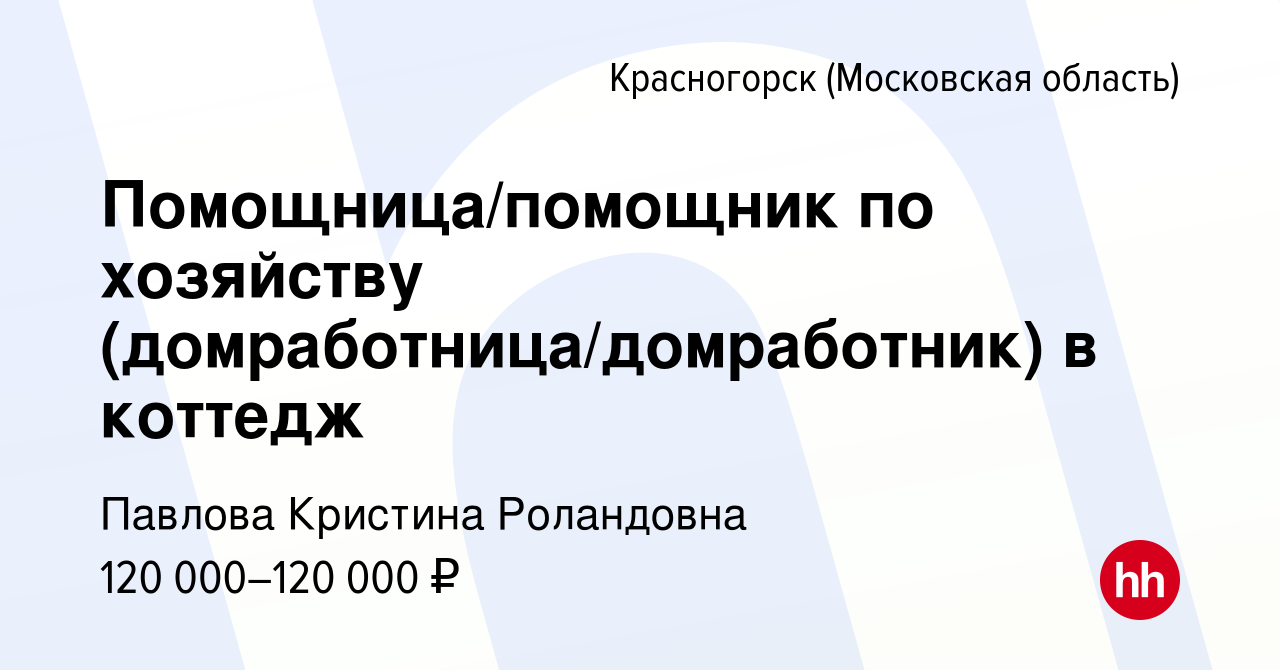 Вакансия Помощница/помощник по хозяйству (домработница/домработник) в  коттедж в Красногорске, работа в компании Павлова Кристина Роландовна  (вакансия в архиве c 16 января 2024)