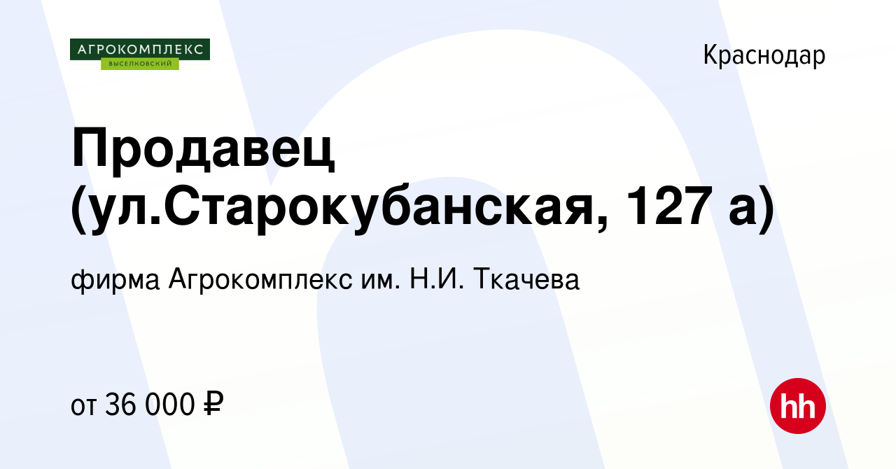 Вакансия Продавец (ул.Старокубанская, 127 а) в Краснодаре, работа в  компании фирма Агрокомплекс им. Н.И. Ткачева (вакансия в архиве c 16 января  2024)