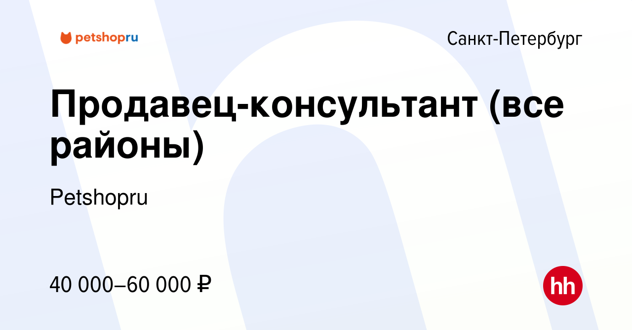 Вакансия Продавец-консультант (все районы) в Санкт-Петербурге, работа в  компании Petshopru (вакансия в архиве c 16 января 2024)