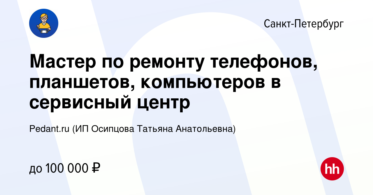 Вакансия Мастер по ремонту телефонов, планшетов, компьютеров в сервисный  центр в Санкт-Петербурге, работа в компании Pedant.ru (ИП Осипцова Татьяна  Анатольевна) (вакансия в архиве c 16 января 2024)