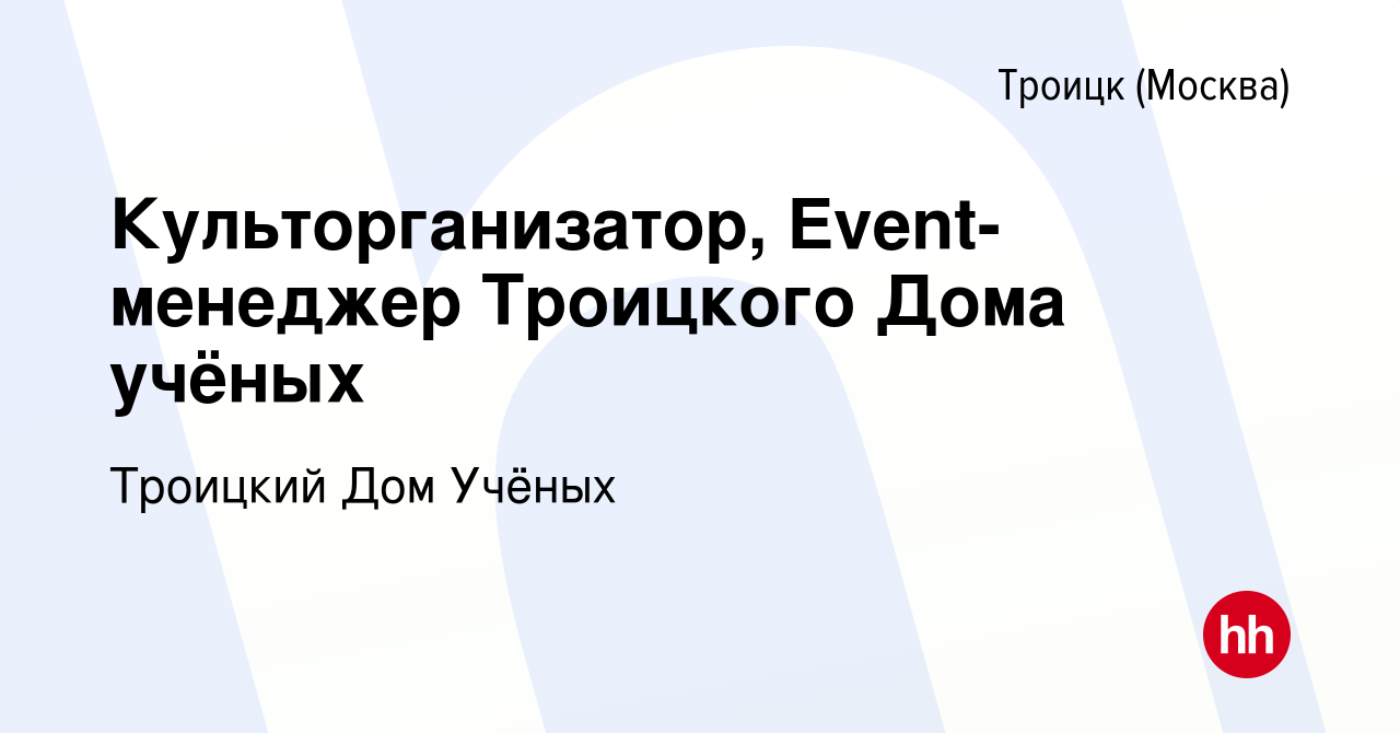 Вакансия Культорганизатор, Event-менеджер Троицкого Дома учёных в Троицке,  работа в компании Троицкий Дом Учёных (вакансия в архиве c 25 января 2024)