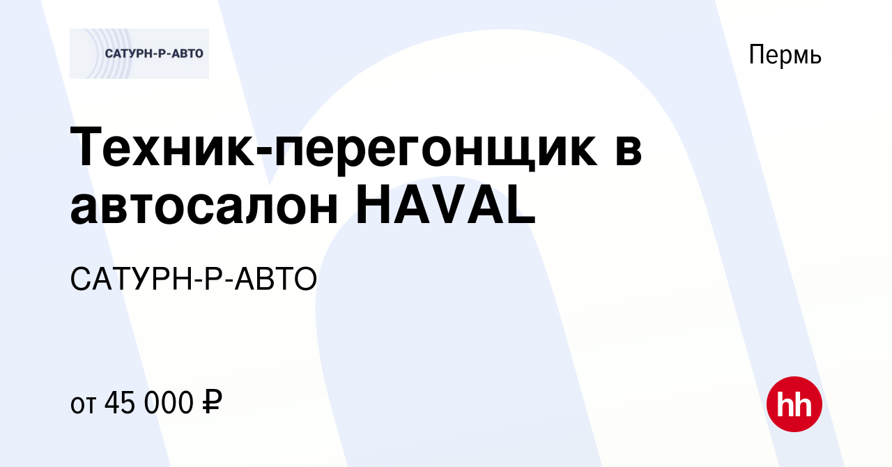 Вакансия Техник-перегонщик в автосалон HAVAL в Перми, работа в компании  САТУРН-Р-АВТО (вакансия в архиве c 16 января 2024)