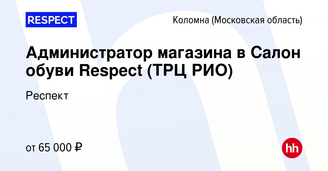 Вакансия Администратор магазина в Салон обуви Respect (ТРЦ РИО) в Коломне,  работа в компании Респект (вакансия в архиве c 31 января 2024)