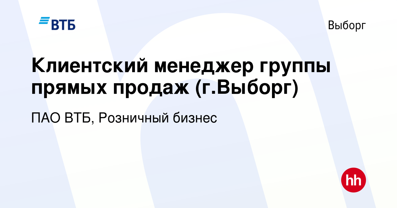 Вакансия Клиентский менеджер группы прямых продаж (г.Выборг) в Выборге,  работа в компании ПАО ВТБ, Розничный бизнес (вакансия в архиве c 10 января  2024)