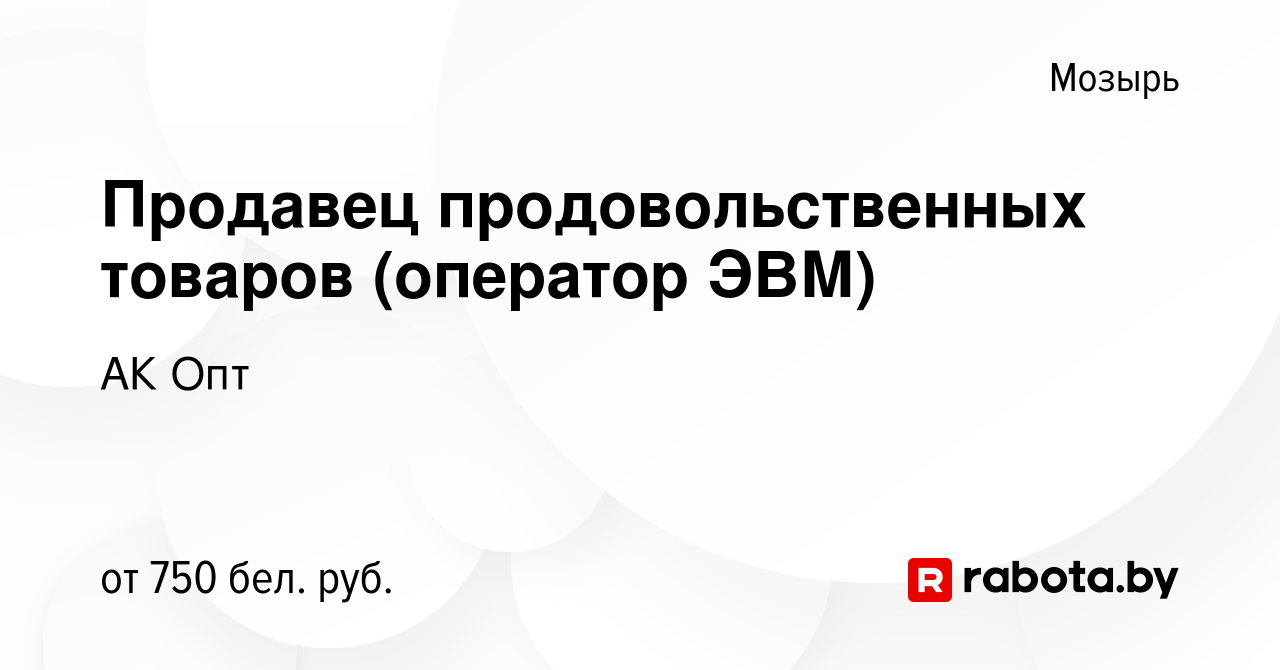 Вакансия Продавец продовольственных товаров (оператор ЭВМ) в Мозыре, работа  в компании АК Опт (вакансия в архиве c 27 декабря 2023)