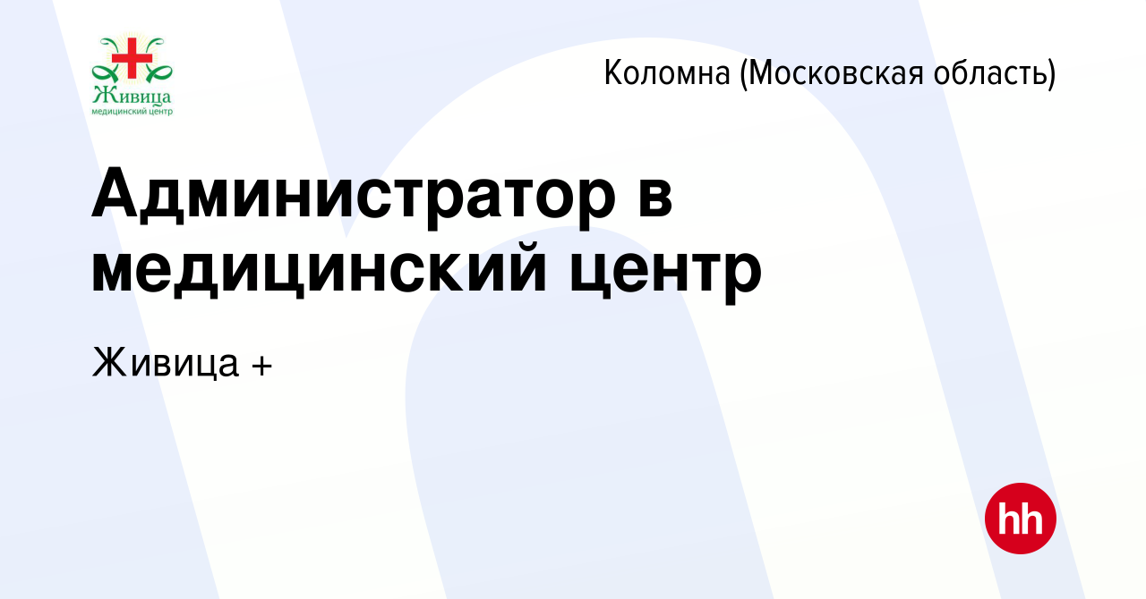 Вакансия Администратор в медицинский центр в Коломне, работа в компании  Живица + (вакансия в архиве c 17 января 2024)