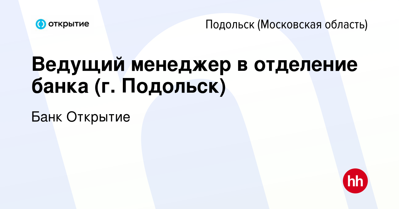 Вакансия Ведущий менеджер в отделение банка (г. Подольск) в Подольске  (Московская область), работа в компании Банк Открытие (вакансия в архиве c  13 февраля 2024)