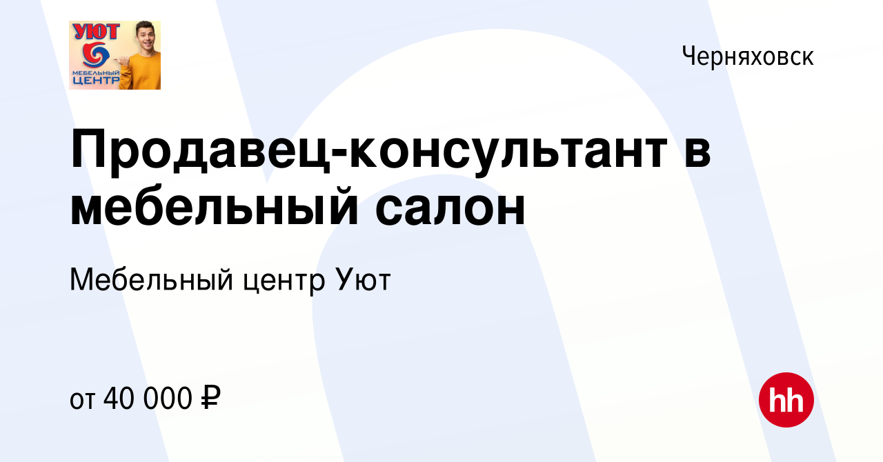 Вакансия Продавец-консультант в мебельный салон в Черняховске, работа в  компании Мебельный центр Уют (вакансия в архиве c 17 января 2024)