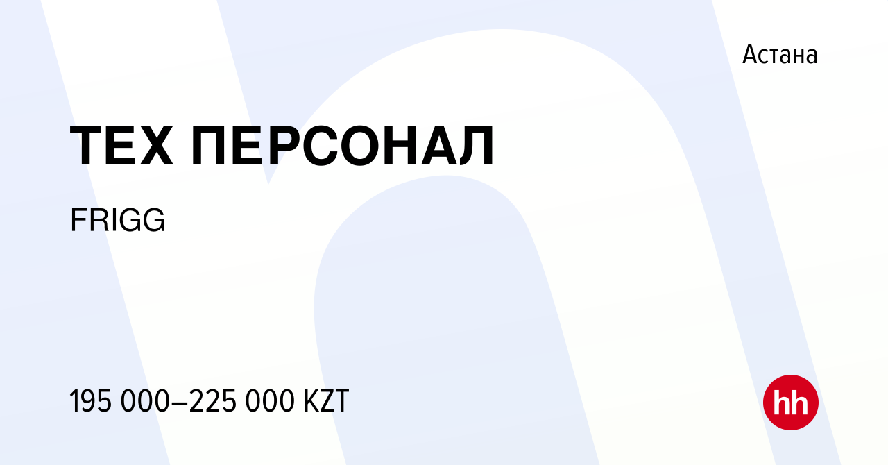 Вакансия ТЕХ ПЕРСОНАЛ в Астане, работа в компании FRIGG (вакансия в архиве  c 7 января 2024)