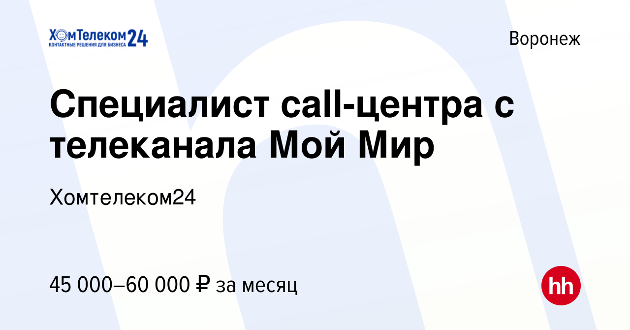 Вакансия Специалист call-центра с телеканала Мой Мир в Воронеже, работа в  компании Хомтелеком24 (вакансия в архиве c 28 июня 2024)