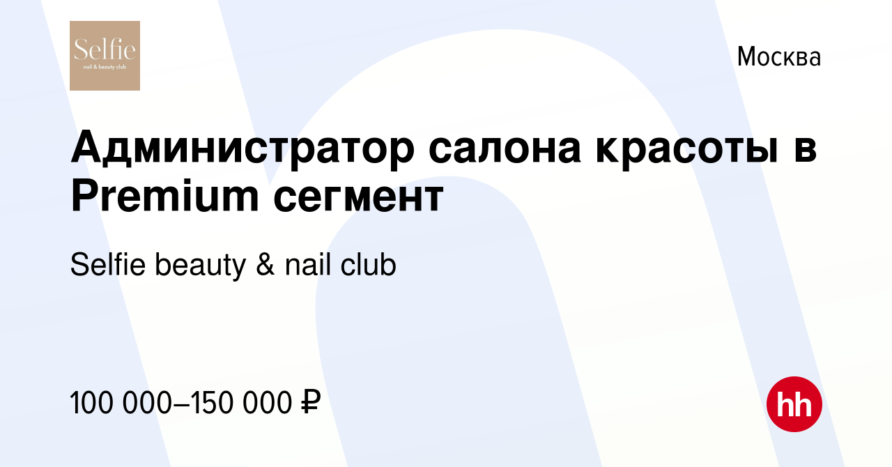 Вакансия Администратор салона красоты в Premium сегмент в Москве, работа в  компании Selfie beauty & nail club (вакансия в архиве c 17 января 2024)