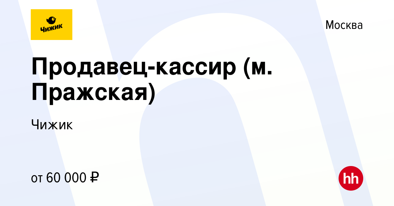 Вакансия Продавец-кассир (м. Пражская) в Москве, работа в компании Чижик  (вакансия в архиве c 28 февраля 2024)