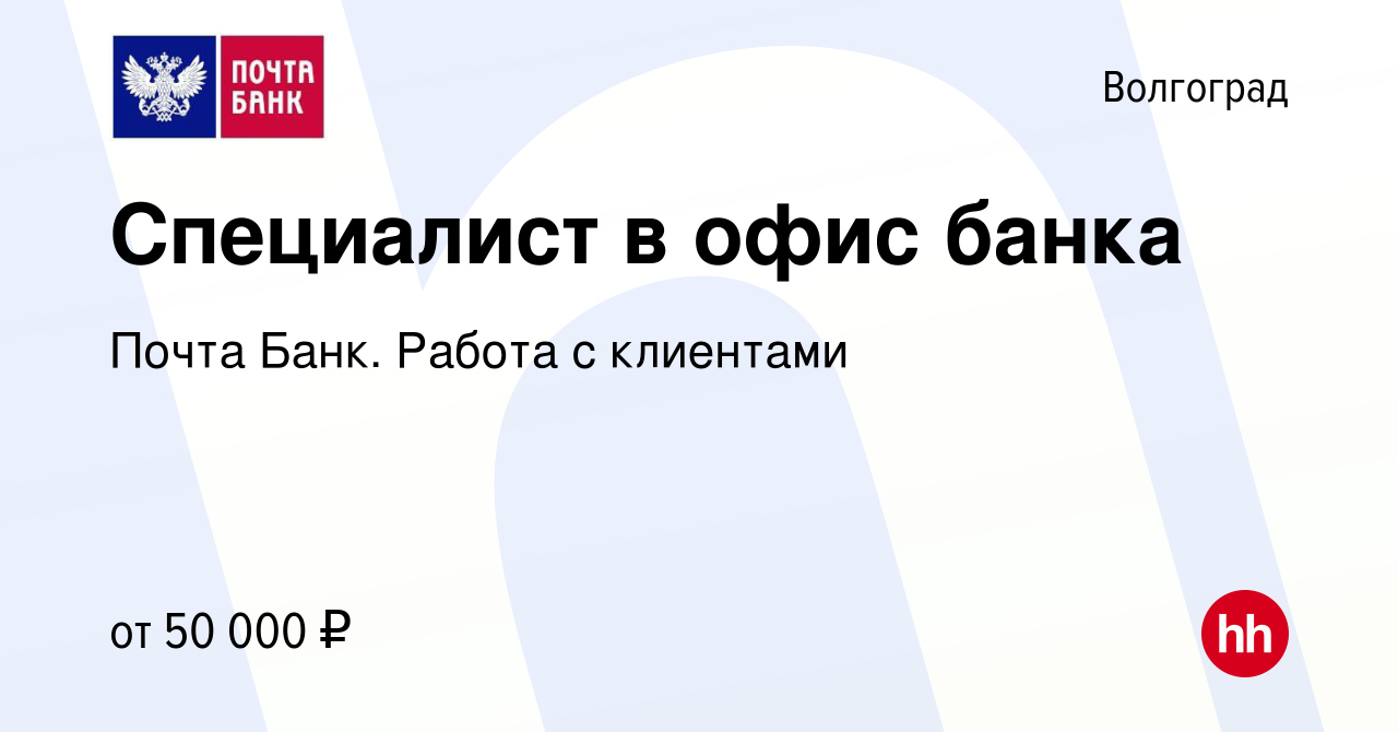 Вакансия Специалист в офис банка в Волгограде, работа в компании Почта  Банк. Работа с клиентами (вакансия в архиве c 17 января 2024)