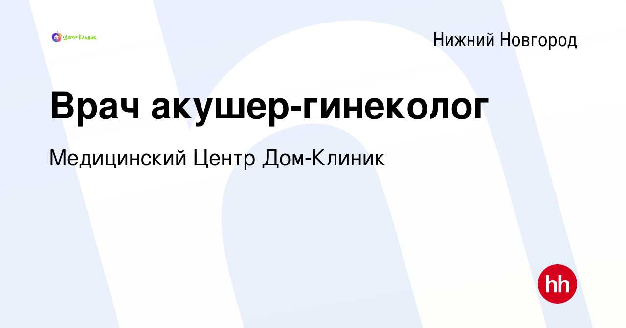 Вакансия Врач акушер-гинеколог в Нижнем Новгороде, работа в компании  Медицинский Центр Дом-Клиник (вакансия в архиве c 17 января 2024)