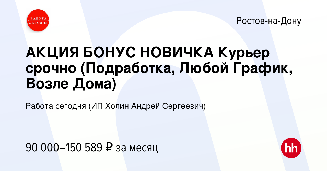 Вакансия АКЦИЯ БОНУС НОВИЧКА Курьер срочно (Подработка, Любой График, Возле  Дома) в Ростове-на-Дону, работа в компании Работа сегодня (ИП Холин Андрей  Сергеевич) (вакансия в архиве c 17 января 2024)