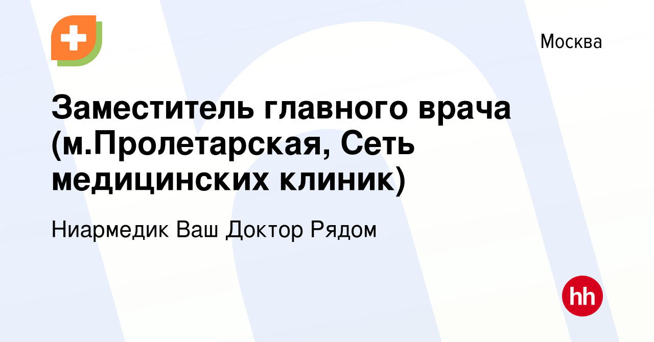 Вакансия Заместитель главного врача (м.Пролетарская, Сеть медицинских  клиник) в Москве, работа в компании Ниармедик Ваш Доктор Рядом (вакансия в  архиве c 17 января 2024)