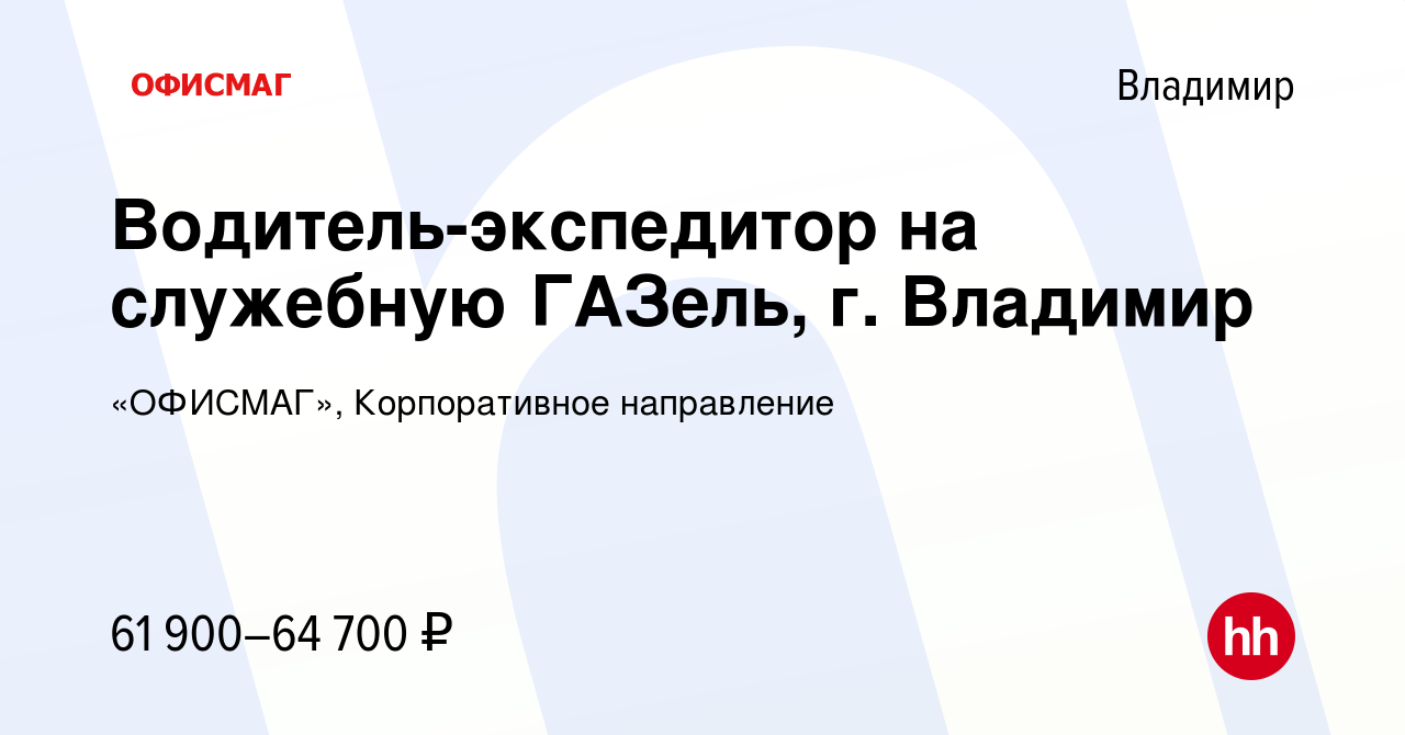 Вакансия Водитель-экспедитор на служебную ГАЗель, г. Владимир во Владимире,  работа в компании «ОФИСМАГ», Корпоративное направление (вакансия в архиве c  17 января 2024)