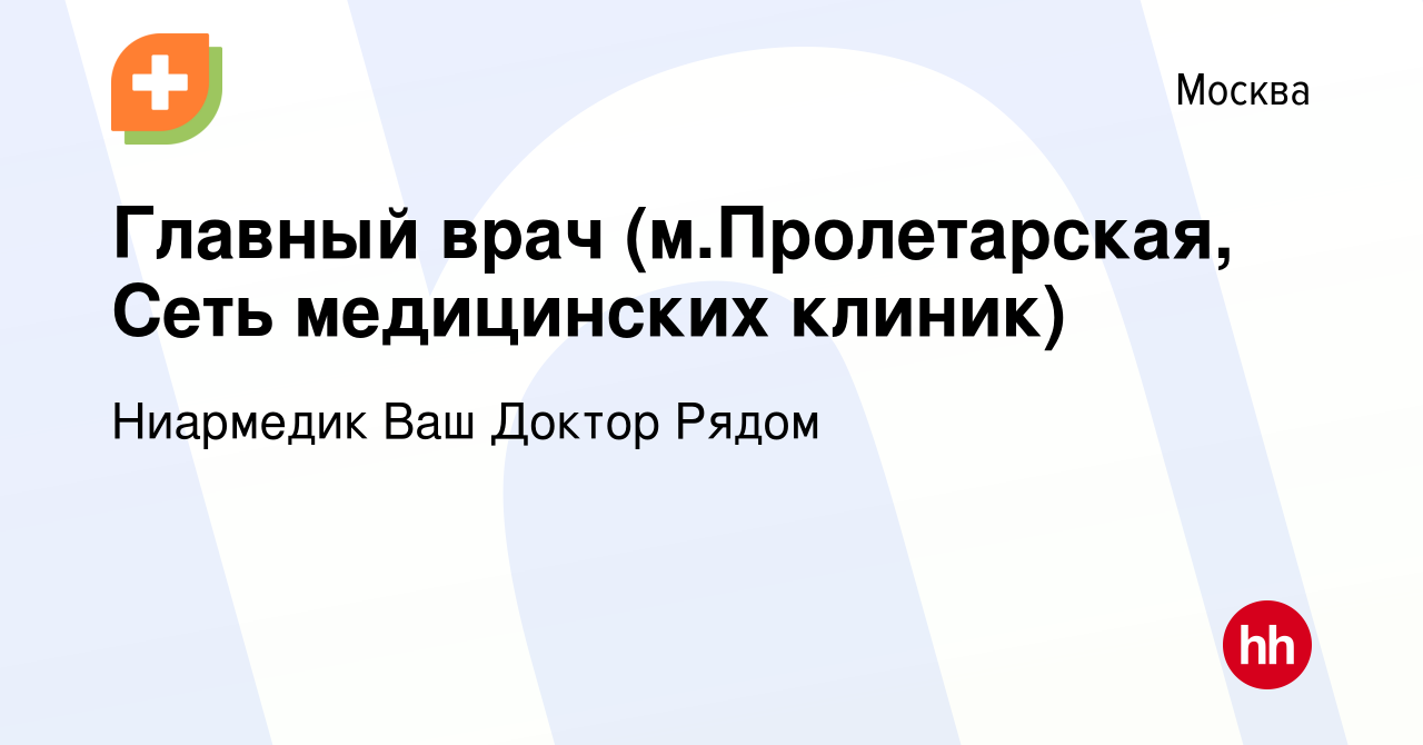 Вакансия Главный врач (м.Пролетарская, Сеть медицинских клиник) в Москве,  работа в компании Ниармедик Ваш Доктор Рядом (вакансия в архиве c 17 января  2024)