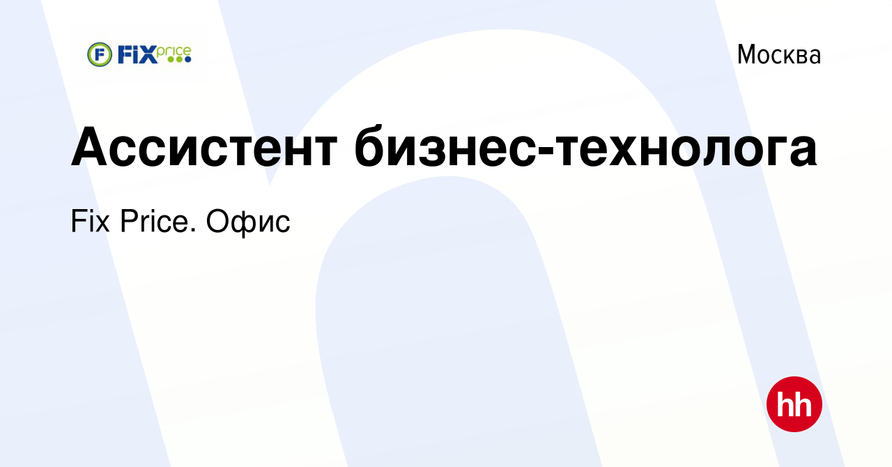 Вакансия Ассистент бизнес-технолога в Москве, работа в компании Fix Price.  Офис