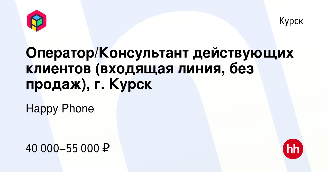 Вакансия Оператор/Консультант действующих клиентов (входящая линия, без  продаж), г. Курск в Курске, работа в компании Happy Phone (вакансия в  архиве c 17 января 2024)