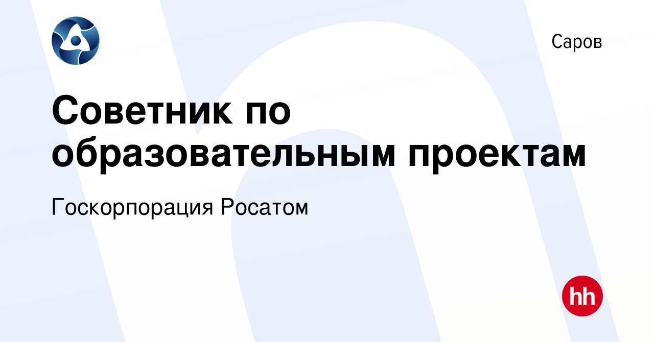 Вакансия Советник по образовательным проектам в Сарове, работа в компании  Госкорпорация Росатом (вакансия в архиве c 17 января 2024)