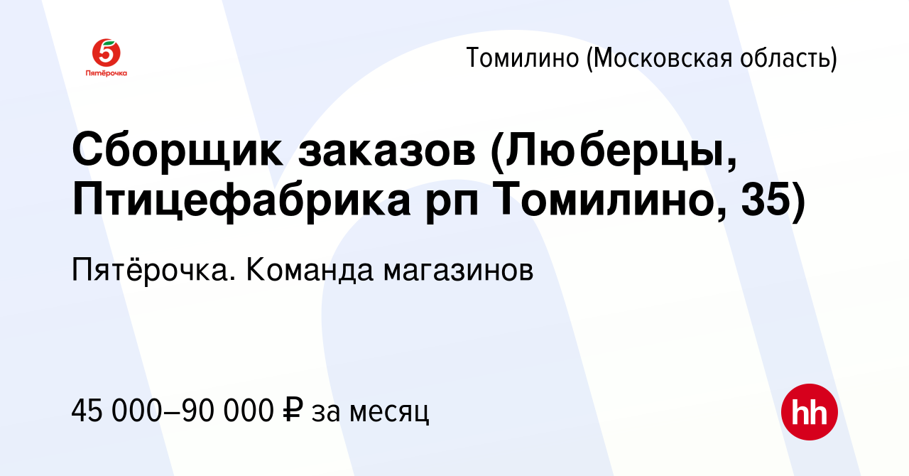 Вакансия Сборщик заказов (Люберцы, Птицефабрика рп Томилино, 35) в Томилино,  работа в компании Пятёрочка. Команда магазинов (вакансия в архиве c 17  января 2024)