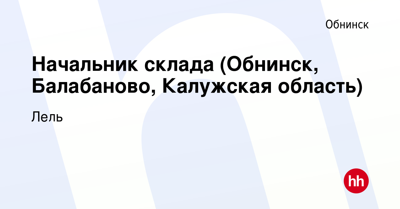 Вакансия Начальник склада (Обнинск, Балабаново, Калужская область) в  Обнинске, работа в компании Лель (вакансия в архиве c 17 января 2024)