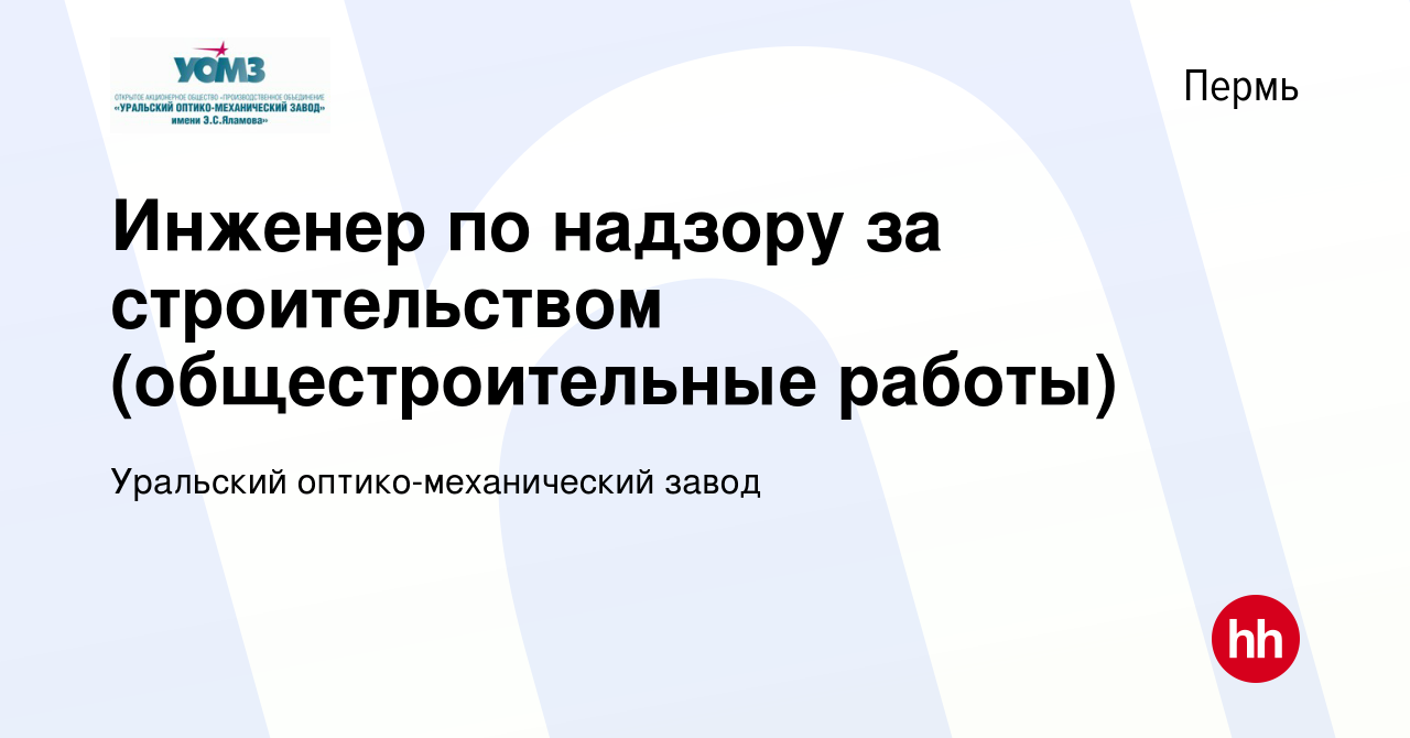 Вакансия Инженер по надзору за строительством (общестроительные работы) в  Перми, работа в компании Уральский оптико-механический завод (вакансия в  архиве c 15 января 2024)