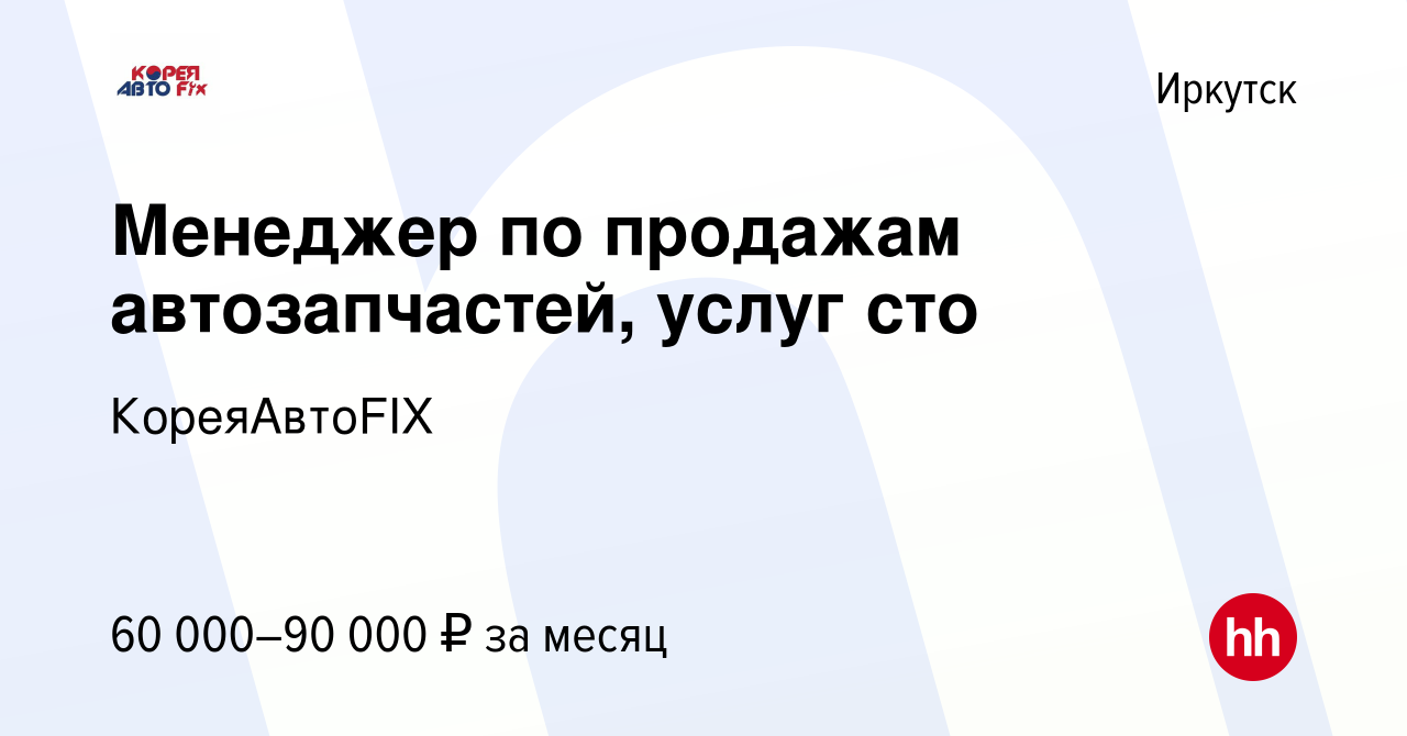 Вакансия Менеджер по продажам автозапчастей, услуг сто в Иркутске, работа в  компании КореяАвтоFIX (вакансия в архиве c 17 января 2024)