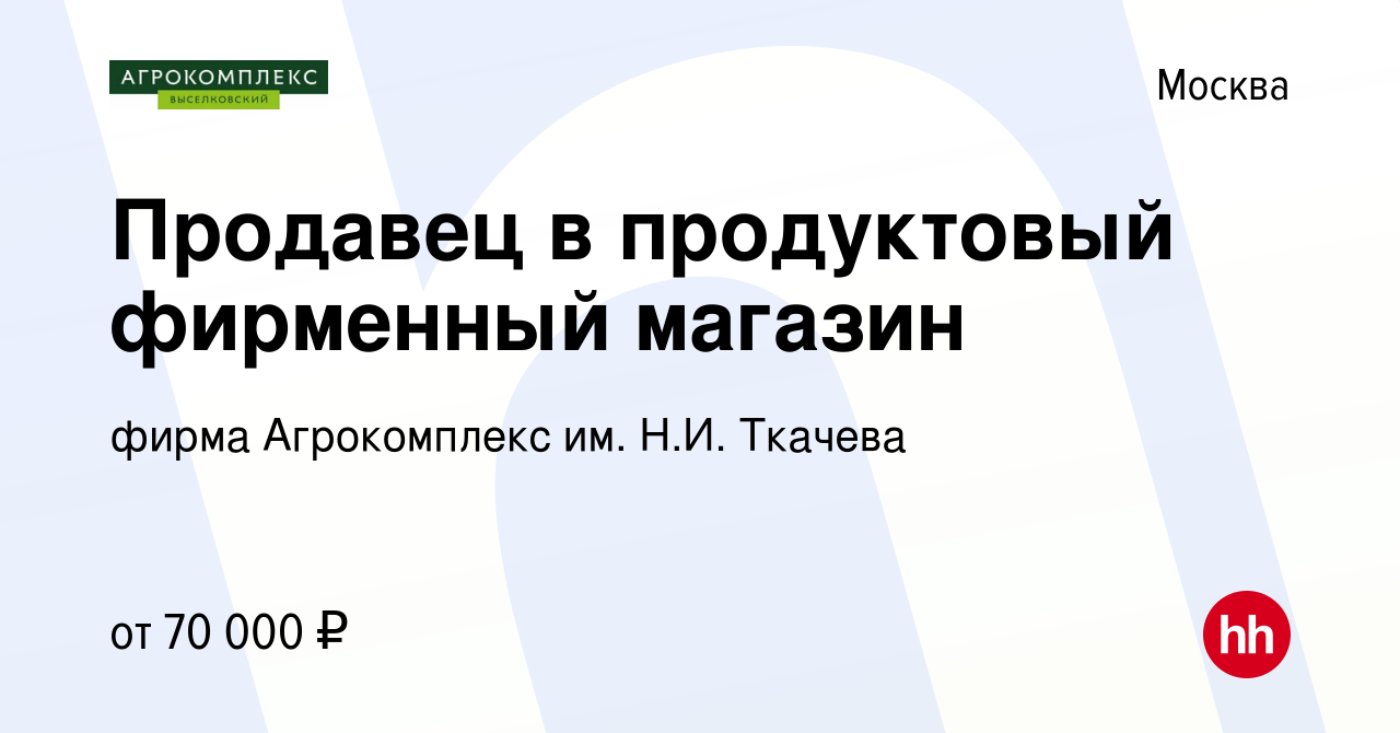 Вакансия Продавец в продуктовый фирменный магазин в Москве, работа в  компании фирма Агрокомплекс им. Н.И. Ткачева (вакансия в архиве c 18 января  2024)