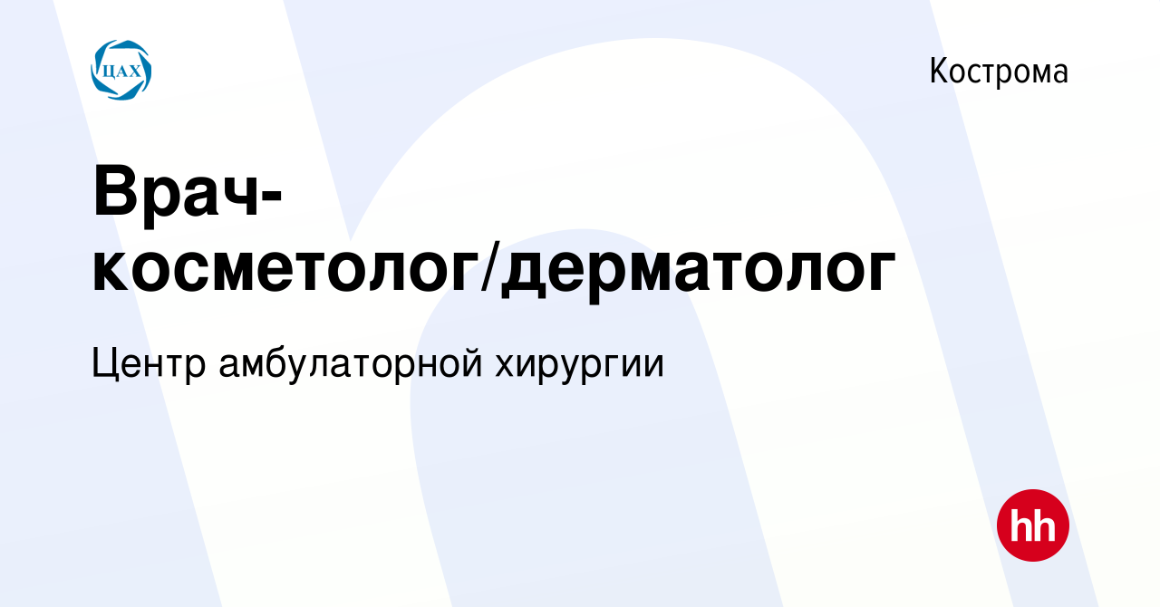 Вакансия Врач-косметолог/дерматолог в Костроме, работа в компании Центр  амбулаторной хирургии