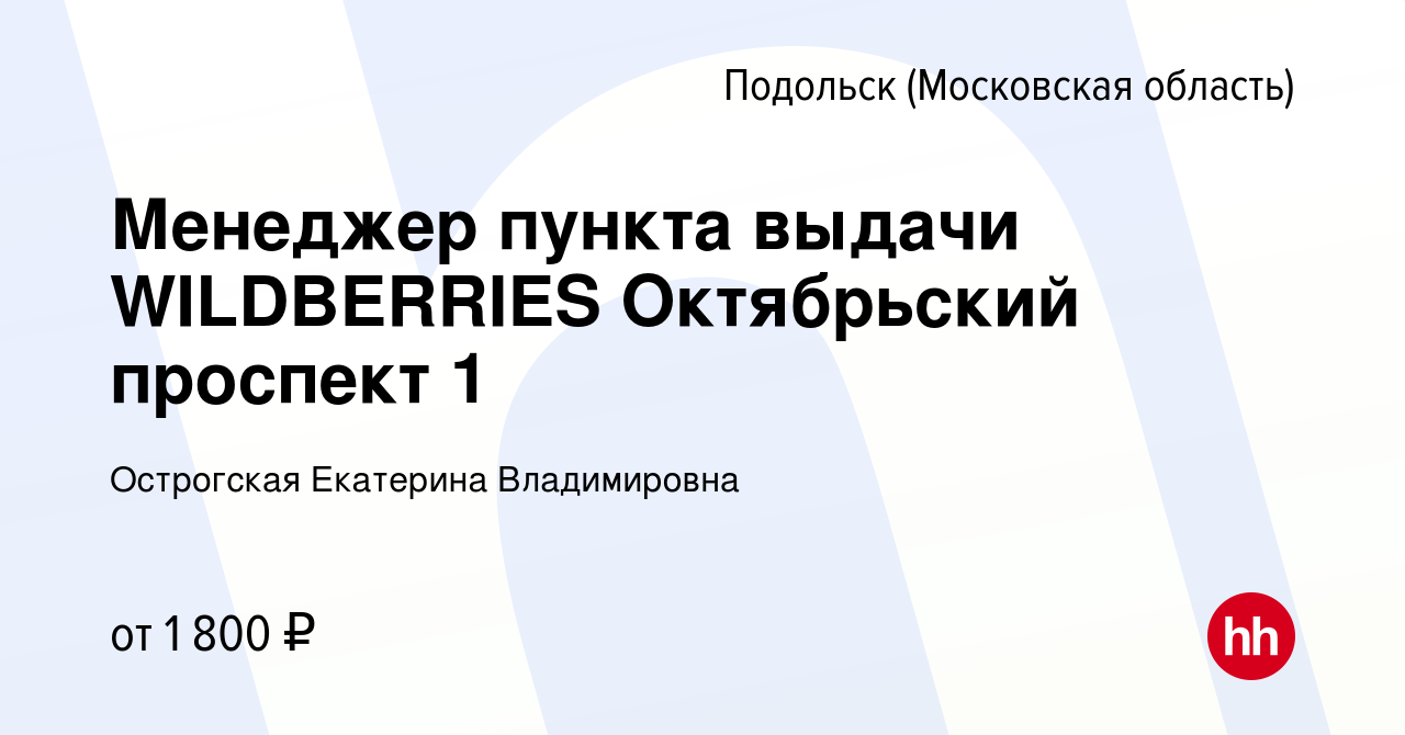 Вакансия Менеджер пункта выдачи WILDBERRIES Октябрьский проспект 1 в  Подольске (Московская область), работа в компании Острогская Екатерина  Владимировна (вакансия в архиве c 18 января 2024)