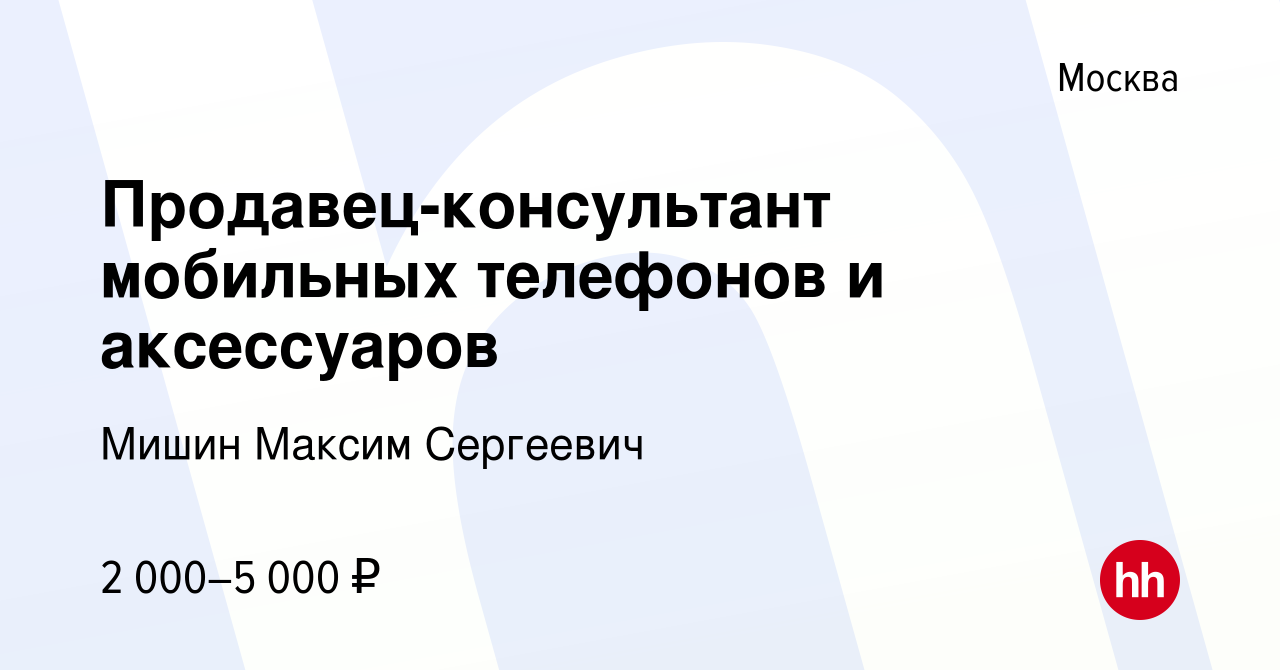 Вакансия Продавец-консультант мобильных телефонов и аксессуаров в Москве,  работа в компании Мишин Максим Сергеевич (вакансия в архиве c 18 января  2024)