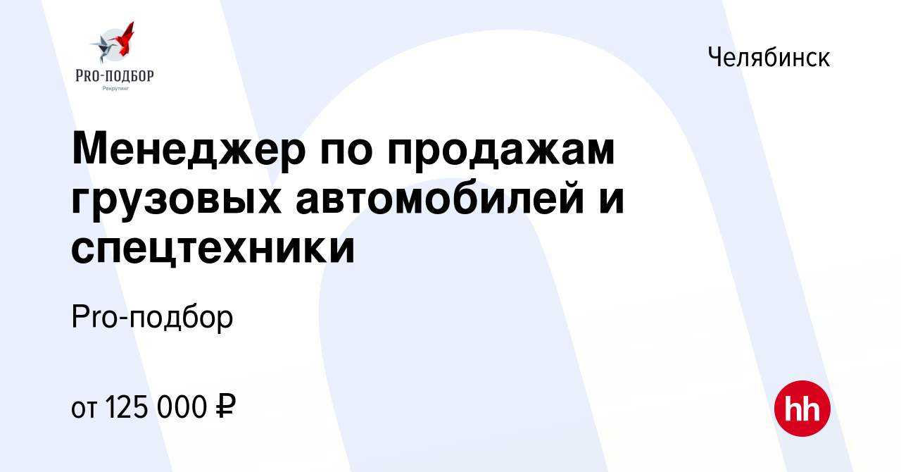 Вакансия Менеджер по продажам грузовых автомобилей и спецтехники в  Челябинске, работа в компании Pro-подбор (вакансия в архиве c 18 января  2024)