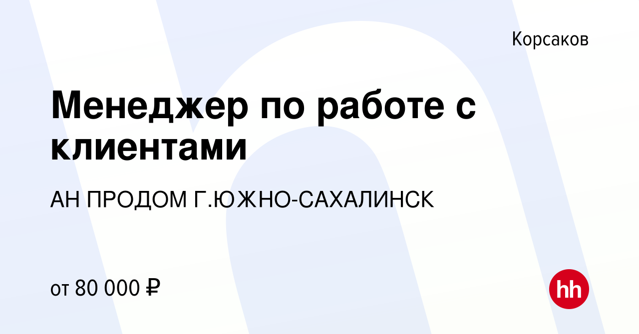 Вакансия Менеджер по работе с клиентами в Корсакове, работа в компании АН  ПРОДОМ Г.ЮЖНО-САХАЛИНСК (вакансия в архиве c 18 января 2024)