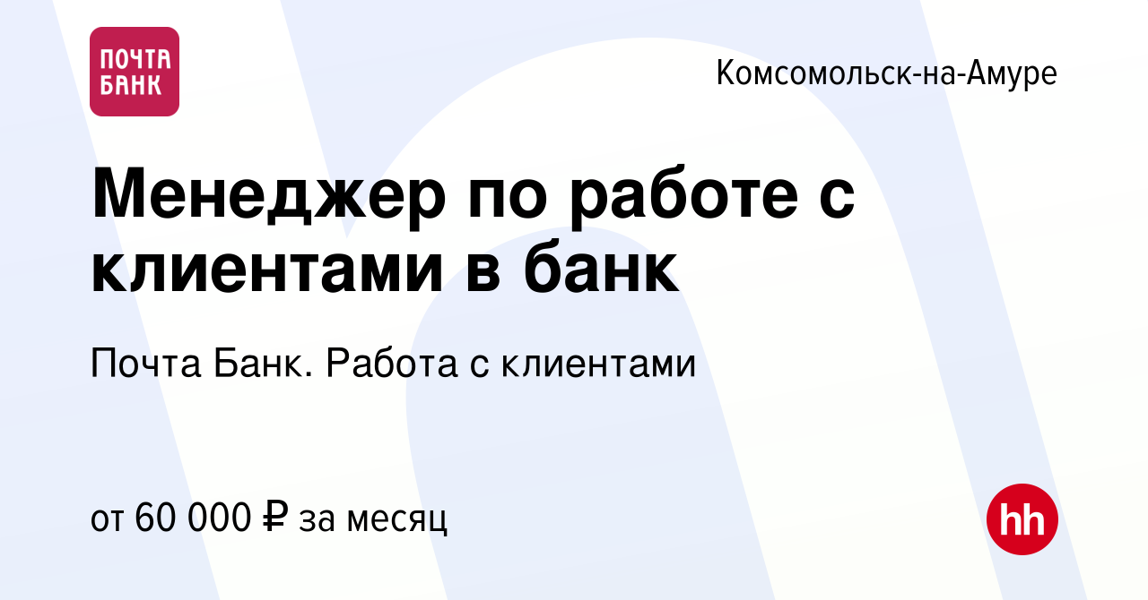 Вакансия Менеджер по работе с клиентами в банк в Комсомольске-на-Амуре,  работа в компании Почта Банк. Работа с клиентами (вакансия в архиве c 8  января 2024)