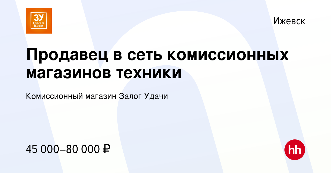 Вакансия Продавец в сеть комиссионных магазинов техники в Ижевске, работа в  компании Комиссионный магазин Залог Удачи (вакансия в архиве c 9 января  2024)