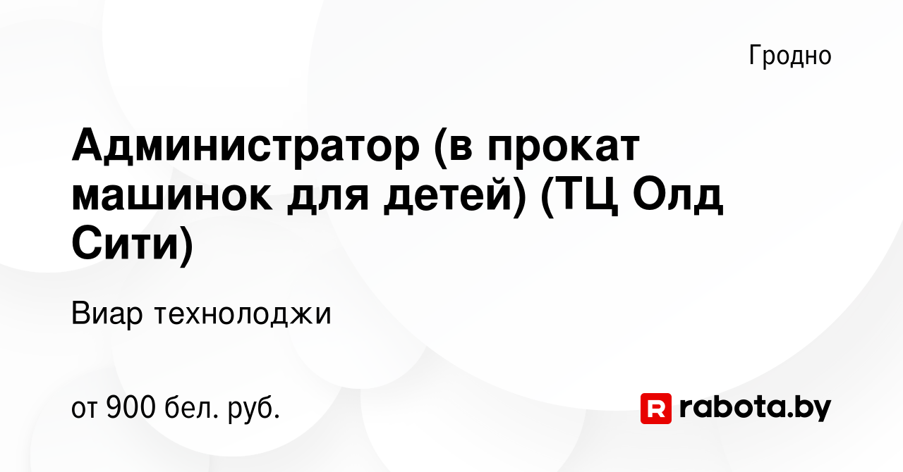 Вакансия Администратор (в прокат машинок для детей) (ТЦ Олд Сити) в Гродно,  работа в компании Виар технолоджи (вакансия в архиве c 22 декабря 2023)