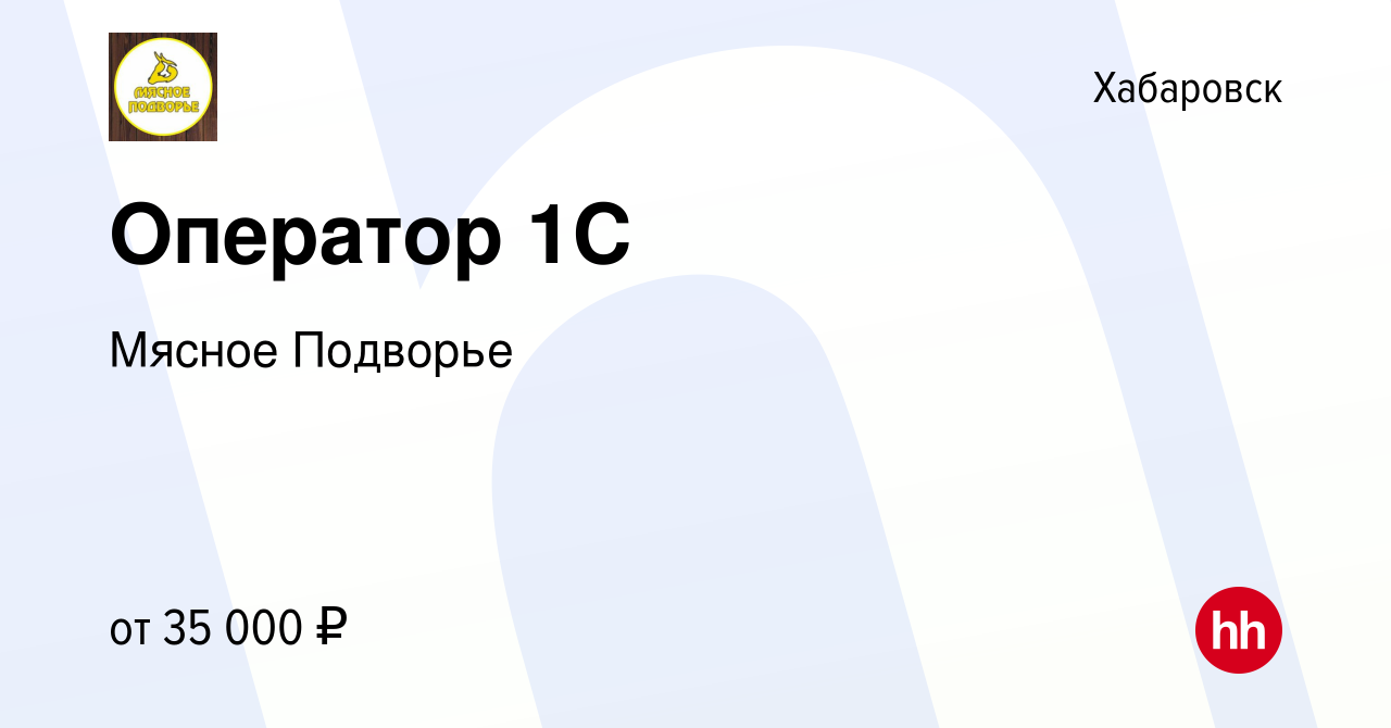 Вакансия Оператор 1С в Хабаровске, работа в компании Мясное Подворье  (вакансия в архиве c 21 января 2024)