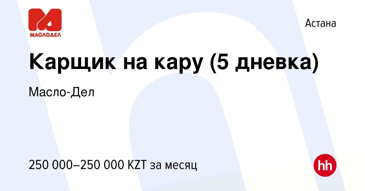 Вакансия Карщик на кару (5 дневка) в Астане, работа в компании Масло-Дел  (вакансия в архиве c 9 января 2024)